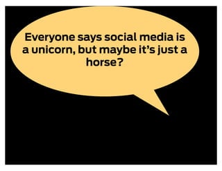 Everyone says social media is
a unicorn, but maybe it’s just a
            horse?
 