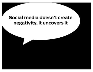 Social media doesn’t create
 negativity, it uncovers it
 