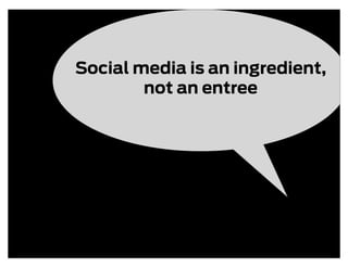 Social media is an ingredient,
        not an entree
 