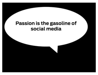 Passion is the gasoline of
      social media
 