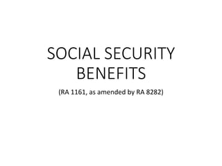 SOCIAL SECURITY
BENEFITS
(RA 1161, as amended by RA 8282)
 