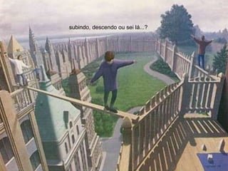 subindo, descendo ou sei lá...?