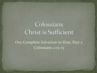 Our Complete Salvation in Him, Part 2 
Colossians 2:13-15 
 