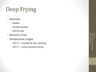 Deep Frying
• Methods

• Recovery Time
• Temperature ranges
• 325 ̊F – usually for par cooking
• 375 ̊F – most common temp

Chef Michael Scott
Lead Chef Instructor AESCA
Boulder

• Basket
• Double basket
• Swimming

 