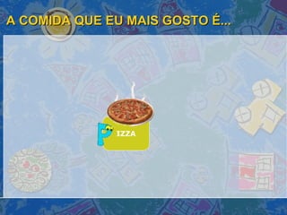 A COMIDA QUE EU MAIS GOSTO É... IZZA 