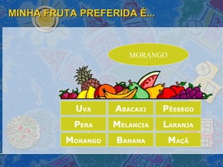MINHA FRUTA PREFERIDA É... M ORANGO A BACAXI P ÊSSEGO L ARANJA B ANANA P ERA M ELANCIA M AÇÃ U VA MORANGO 