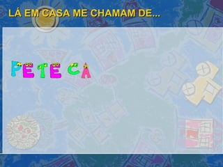 LÁ EM CASA ME CHAMAM DE... 