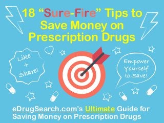 18 “Sure-Fire” Tips to 
Save Money on 
Prescription Drugs 
Empower 
Yourself 
to Save! 
Like 
+ 
Share! 
eDrugSearch.com’s Ultimate Guide for 
Saving Money on Prescription Drugs 
 