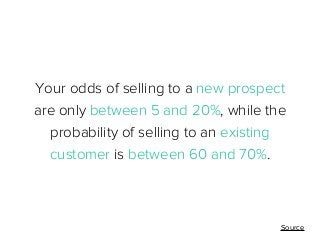 Your odds of selling to a new prospect
are only between 5 and 20%, while the
probability of selling to an existing
custome...