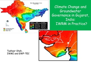 Climate Change and
                       Groundwater
                   Governance in Gujarat,
                          India:
                     IWRM in Practice?




Tushaar Shah,
IWMI and GWP-TEC
 