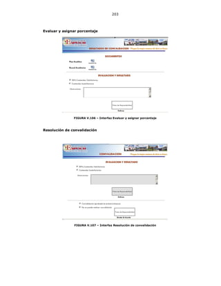 203
Evaluar y asignar porcentaje
FIGURA V.106 – Interfaz Evaluar y asignar porcentaje
Resolución de convalidación
FIGURA V.107 – Interfaz Resolución de convalidación
 