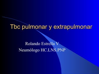 Tbc pulmonar y extrapulmonar Rolando Estrella V Neumólogo HC.LNS.PNP 