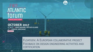 FLOATGEN: A EUROPEAN COLLABORATIVE PROJECT
FEEDBACK ON DESIGN ENGINEERING ACTIVITIES AND
CERTIFICATION
 