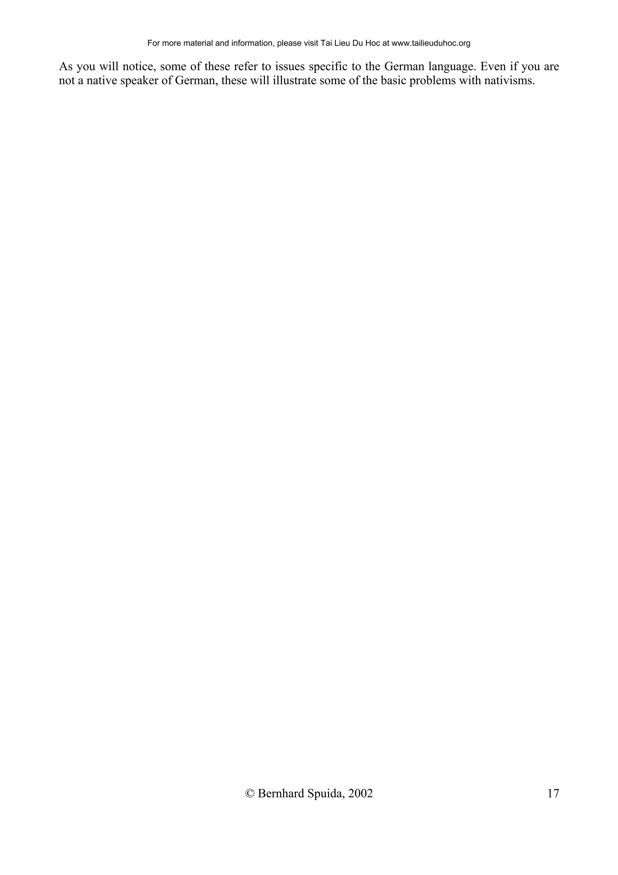 For more material and information, please visit Tai Lieu Du Hoc at www.tailieuduhoc.org

As you will notice, some of these refer to issues specific to the German language. Even if you are
not a native speaker of German, these will illustrate some of the basic problems with nativisms.




                                           © Bernhard Spuida, 2002                                         17
 