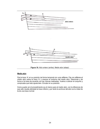 Figura 18. Atún entero (arriba). Medio atún (abajo).


Medio atún

Fije la traca ‘A’ en su posición de forma temporal con unos alfileres. Fije con alfileres el
medio atún sobre la traca ‘A’ y marque el contorno del medio atún. Desmonte y dé
forma a la traca de acuerdo con las marcas realizadas. Vuelva a colocar el conjunto y
compruebe que todo ajusta bien. Encolar en su posición.

Como puede ver el procedimiento es el mismo para el medio atún, con la diferencia de
que sólo resulta afectada la traca inferior y por tanto la anchura del atún es la mitad de
la de una traca normal.




                                            24
 
