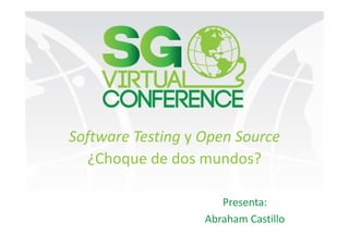 Software Testing y Open Source
¿Choque de dos mundos?
Presenta:
Abraham Castillo
 