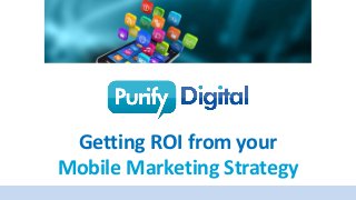 Getting ROI from your
Mobile Marketing Strategy
 