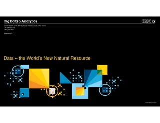 © 2014 IBM Corporation
Data – the World’s New Natural Resource
Gareth Mitchell Jones, IBM Big Data & Analytics Leader, UK & Ireland
+44 7584 522 154
19th June 2014
@garethmj74
 