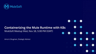 All contents © MuleSoft, LLC
Arno A. Brugman, Strategic Advisor
Containerizing the Mule Runtime with K8s
MuleSoft Meetup W...