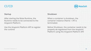 All contents © MuleSoft, LLC
CI/CD
Startup
After starting the Mule Runtime, the
Runtime needs to be connected to the
Anypo...