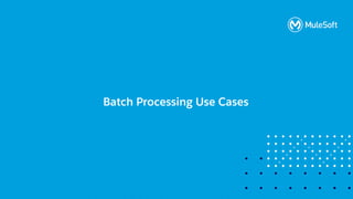 All contents © MuleSoft, LLC
Batch Processing Use Cases
 