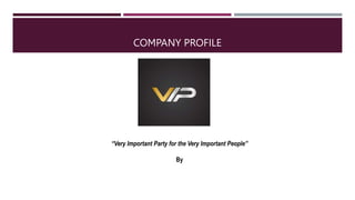 COMPANY PROFILE
“Very Important Party for the Very Important People”
By
 