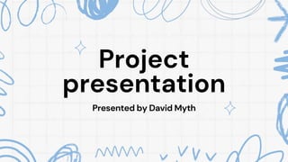 Project
presentation
Presented by David Myth
 