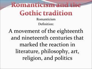 Romanticism
Definition:
A movement of the eighteenth
and nineteenth centuries that
marked the reaction in
literature, philosophy, art,
religion, and politics
 