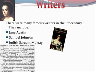 There were many famous writers in the 18th
century.
They include:
Jane Austin
Samuel Johnson
Judith Sargent Murray
 
