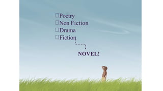 Poetry
Non Fiction
Drama
Fiction
NOVEL!
 