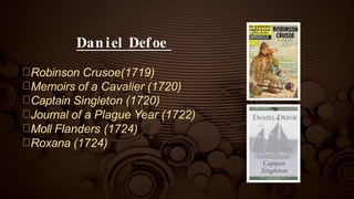 Daniel Defoe
Robinson Crusoe(1719)
Memoirs of a Cavalier (1720)
Captain Singleton (1720)
Journal of a Plague Year (1722)
Moll Flanders (1724)
Roxana (1724)
 