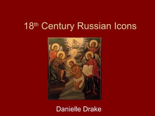 18 th  Century Russian Icons Danielle Drake 