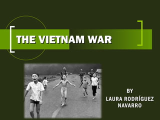 THE VIETNAM WAR BY LAURA RODRÍGUEZ NAVARRO 