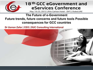 The Future of e-Government
Future trends, future concerns and future tools Possible
consequences for GCC countries
Dr Usman Zafar | CEO | DUC Consulting International
1
 