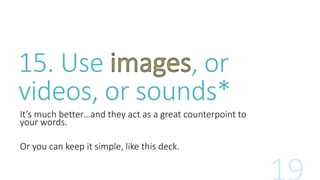 15. Use , or 
videos, or sounds* 
It’s much better…and they act as a great counterpoint to 
your words. 
Or you can keep it simple, like this deck. 
 