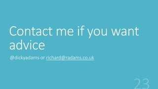 Contact me if you want 
advice 
@dickyadams or richard@radams.co.uk 

