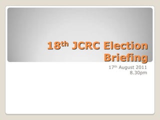 18th JCRC Election Briefing 17thAugust 2011 8.30pm 