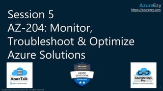https://azureezy.com
© 2020 AzureEzy and AzureTalk. All rights reserved!
Session 5
AZ-204: Monitor,
Troubleshoot & Optimiz...