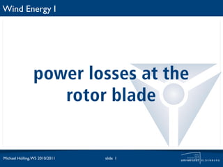 Wind Energy I




                power losses at the
                   rotor blade


Michael Hölling, WS 2010/2011   slide 1
 
