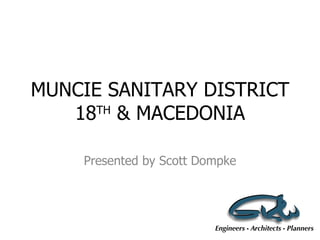 MUNCIE SANITARY DISTRICT 18 TH  & MACEDONIA Presented by Scott Dompke 