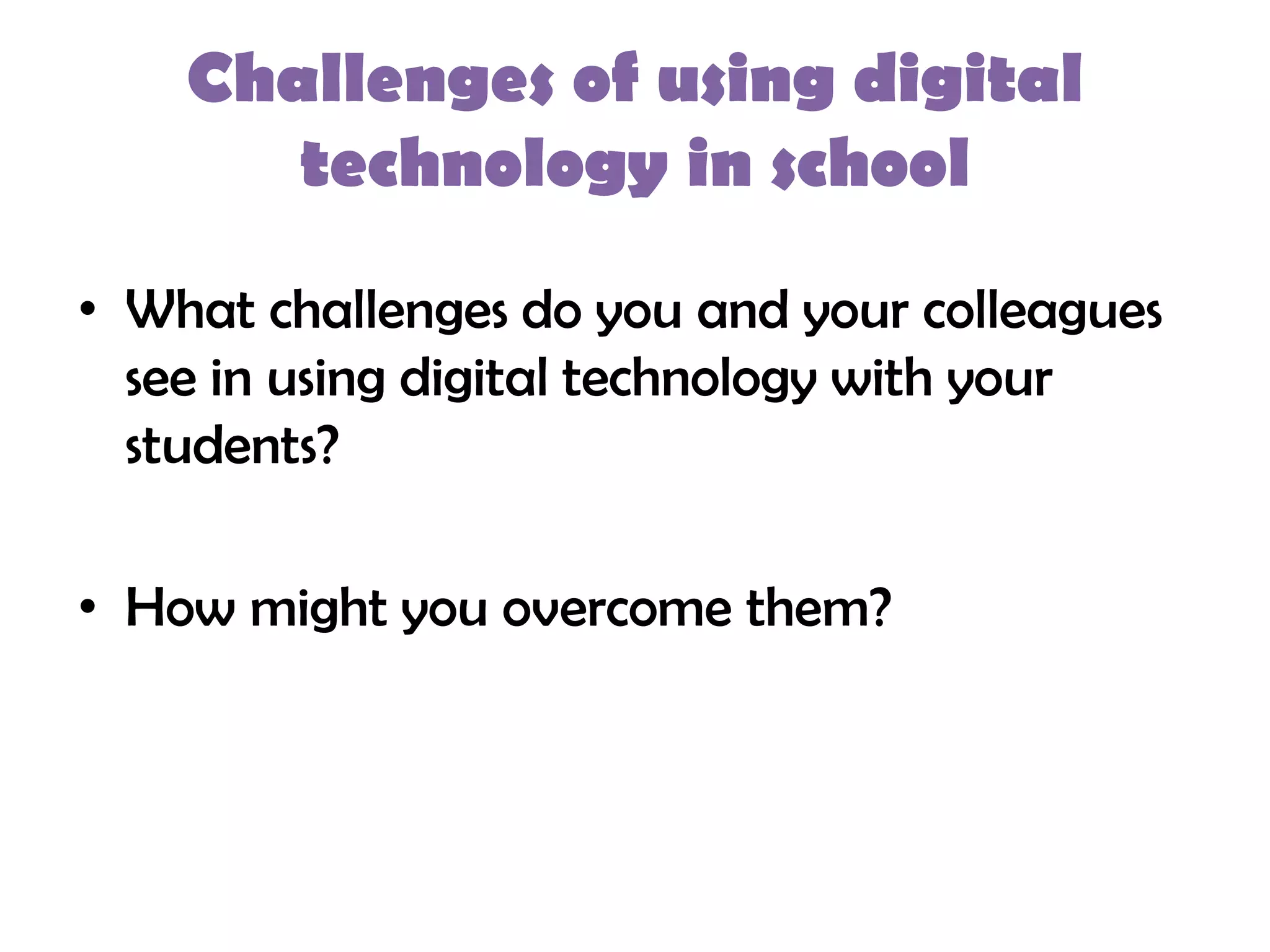 Challenges of using digital
       technology in school

• What challenges do you and your colleagues
  see in using digital technology with your
  students?

• How might you overcome them?
 