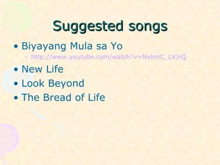 Suggested songsSuggested songs
• Biyayang Mula sa Yo
– http://www.youtube.com/watch?v=NxbmC_LVJrQ
• New Life
• Look Beyond
• The Bread of Life
 