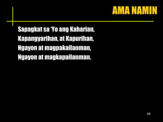 AMA NAMIN Sapagkat sa ‘Yo ang Kaharian,  Kapangyarihan, at Kapurihan, Ngayon at magpakailanman, Ngayon at magkapailanman. 