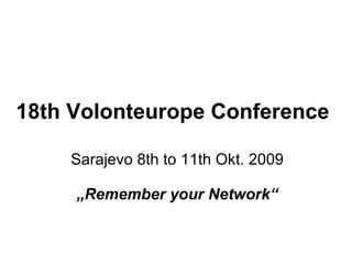 18th Volonteurope Conference Sarajevo 8th to 11th Okt. 2009 „ Remember your Network“ 