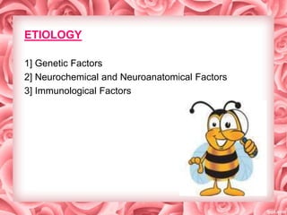ETIOLOGY
1] Genetic Factors
2] Neurochemical and Neuroanatomical Factors
3] Immunological Factors

 