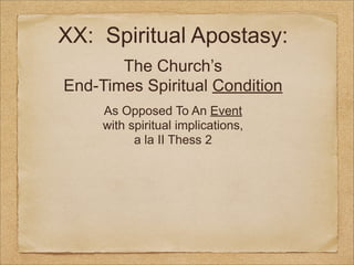 XX: Spiritual Apostasy:
The Church’s
End-Times Spiritual Condition
As Opposed To An Event
with spiritual implications,
a la II Thess 2

 