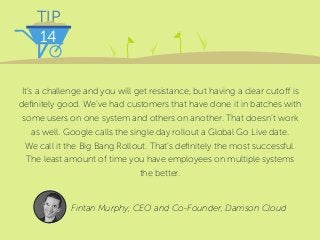 TIP
14
It’s a challenge and you will get resistance, but having a clear cutoff is
definitely good. We’ve had customers tha...