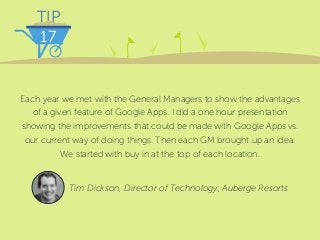 TIP
17
Each year we met with the General Managers to show the advantages
of a given feature of Google Apps. I did a one ho...