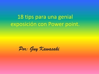 18 tips para una genial
exposición con Power point.



   Por: Guy Kawasaki
 