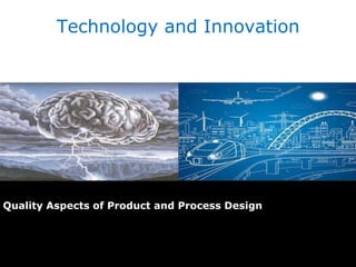 Quality Aspects of Product and Process Design
Technology and Innovation
 